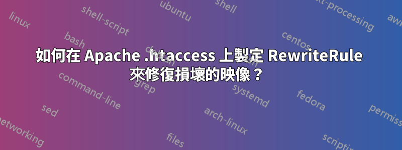 如何在 Apache .htaccess 上製定 RewriteRule 來修復損壞的映像？ 