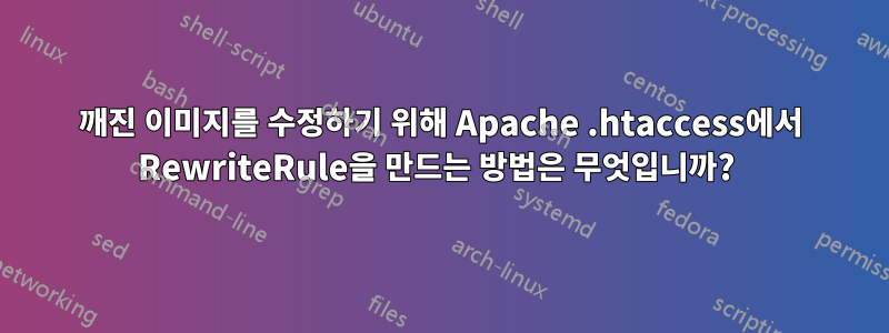 깨진 이미지를 수정하기 위해 Apache .htaccess에서 RewriteRule을 만드는 방법은 무엇입니까? 