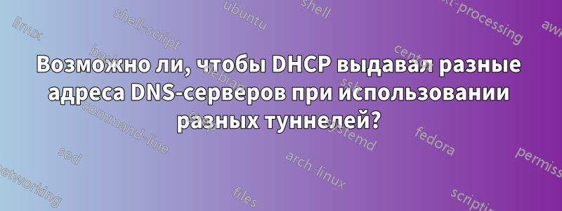 Возможно ли, чтобы DHCP выдавал разные адреса DNS-серверов при использовании разных туннелей?