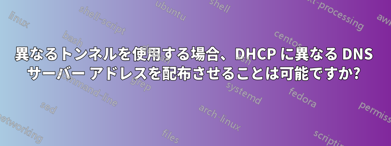 異なるトンネルを使用する場合、DHCP に異なる DNS サーバー アドレスを配布させることは可能ですか?