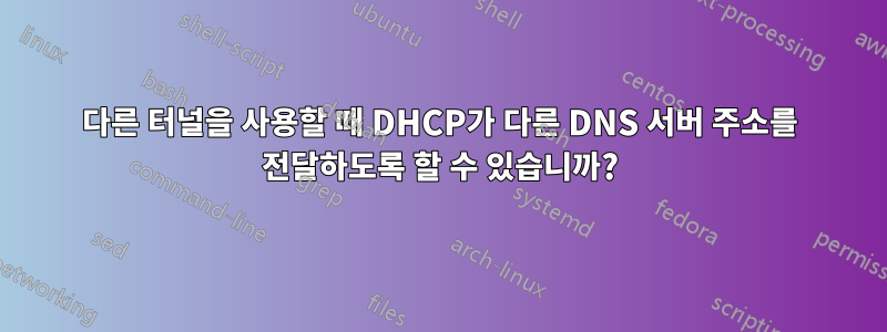 다른 터널을 사용할 때 DHCP가 다른 DNS 서버 주소를 전달하도록 할 수 있습니까?