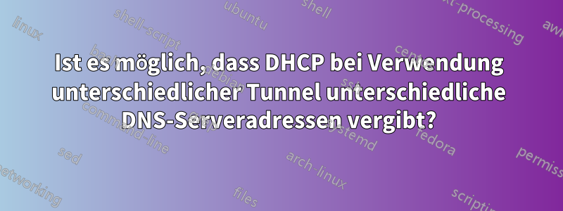 Ist es möglich, dass DHCP bei Verwendung unterschiedlicher Tunnel unterschiedliche DNS-Serveradressen vergibt?