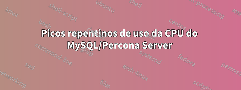 Picos repentinos de uso da CPU do MySQL/Percona Server