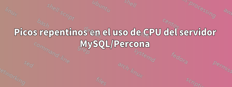 Picos repentinos en el uso de CPU del servidor MySQL/Percona