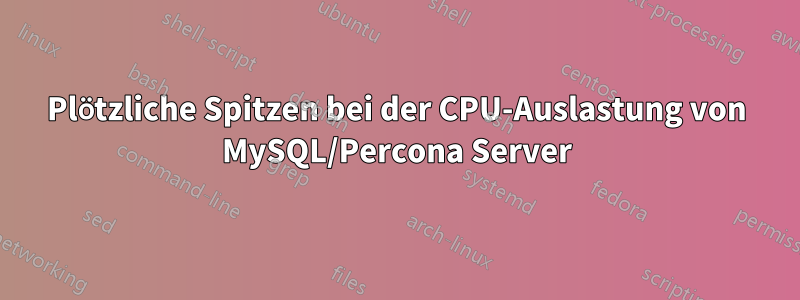 Plötzliche Spitzen bei der CPU-Auslastung von MySQL/Percona Server