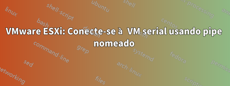 VMware ESXi: Conecte-se à VM serial usando pipe nomeado