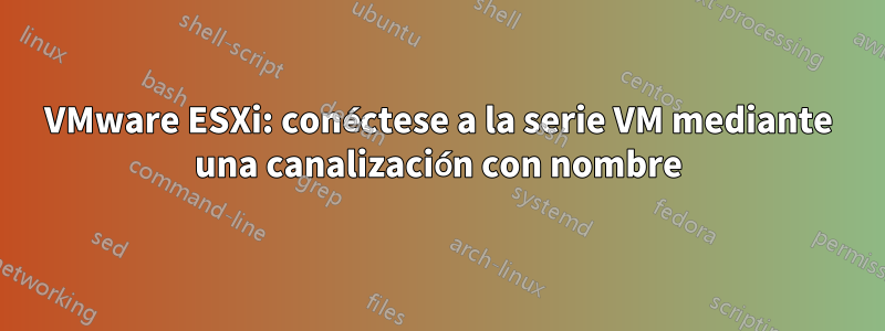 VMware ESXi: conéctese a la serie VM mediante una canalización con nombre