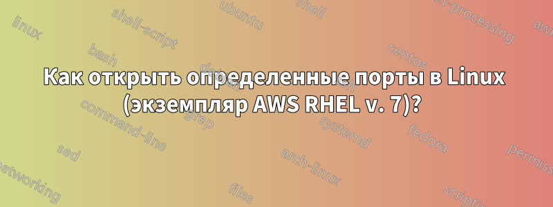 Как открыть определенные порты в Linux (экземпляр AWS RHEL v. 7)? 