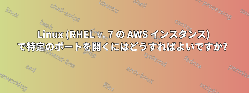 Linux (RHEL v. 7 の AWS インスタンス) で特定のポートを開くにはどうすればよいですか? 