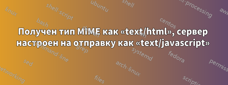 Получен тип MIME как «text/html», сервер настроен на отправку как «text/javascript»