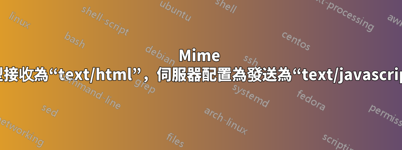 Mime 類型接收為“text/html”，伺服器配置為發送為“text/javascript”