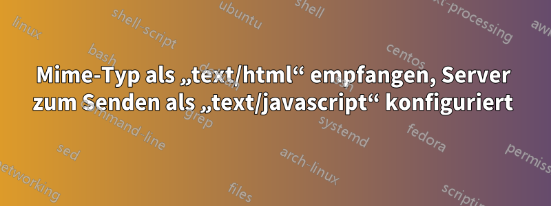 Mime-Typ als „text/html“ empfangen, Server zum Senden als „text/javascript“ konfiguriert