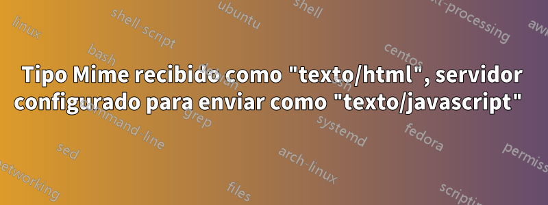 Tipo Mime recibido como "texto/html", servidor configurado para enviar como "texto/javascript"