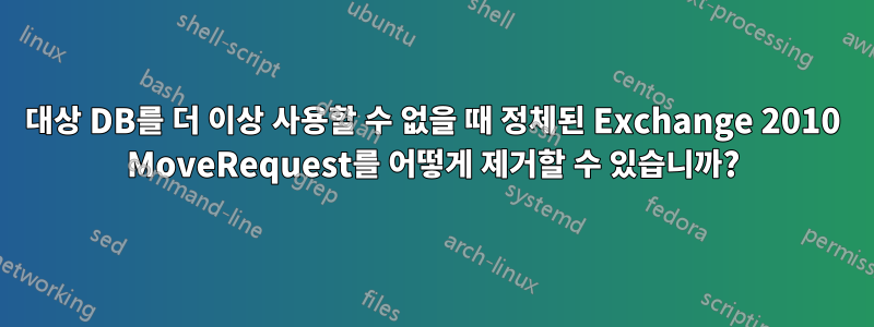 대상 DB를 더 이상 사용할 수 없을 때 정체된 Exchange 2010 MoveRequest를 어떻게 제거할 수 있습니까?