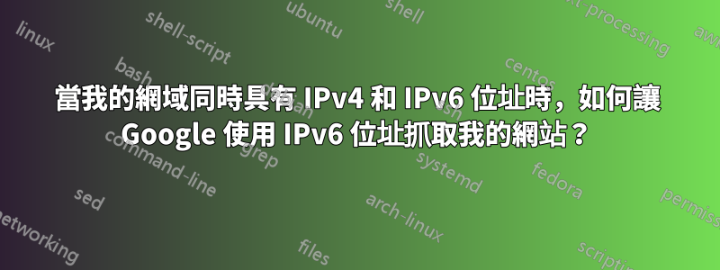 當我的網域同時具有 IPv4 和 IPv6 位址時，如何讓 Google 使用 IPv6 位址抓取我的網站？