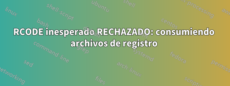 RCODE inesperado RECHAZADO: consumiendo archivos de registro