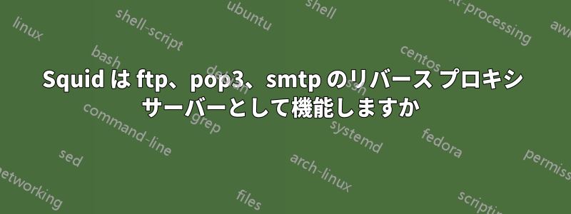 Squid は ftp、pop3、smtp のリバース プロキシ サーバーとして機能しますか 