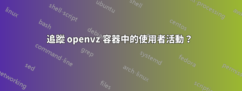 追蹤 openvz 容器中的使用者活動？