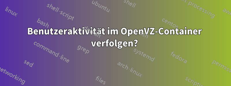 Benutzeraktivität im OpenVZ-Container verfolgen?