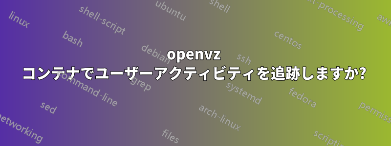 openvz コンテナでユーザーアクティビティを追跡しますか?