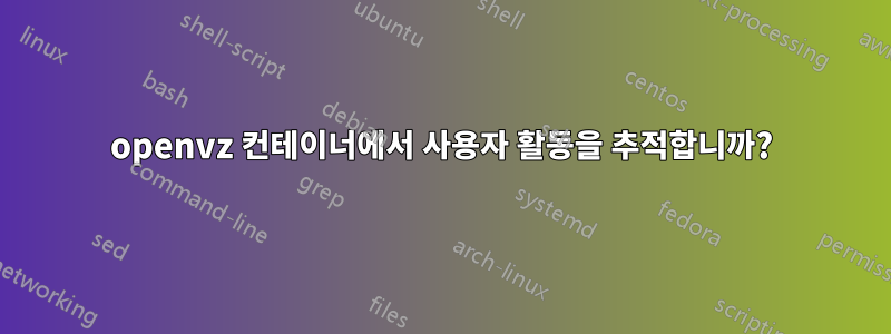 openvz 컨테이너에서 사용자 활동을 추적합니까?