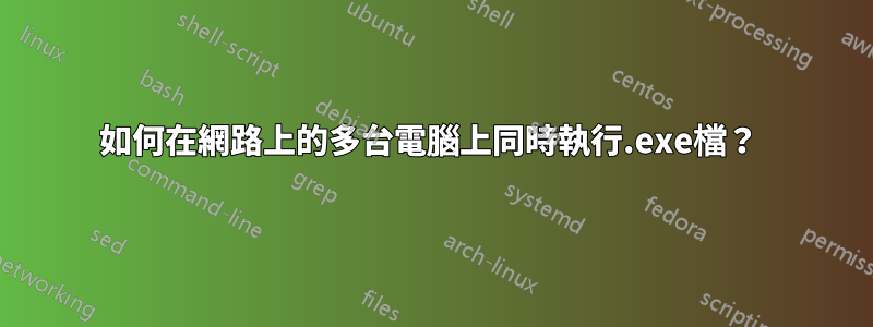 如何在網路上的多台電腦上同時執行.exe檔？ 