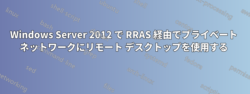 Windows Server 2012 で RRAS 経由でプライベート ネットワークにリモート デスクトップを使用する