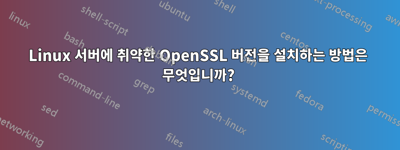 Linux 서버에 취약한 OpenSSL 버전을 설치하는 방법은 무엇입니까?