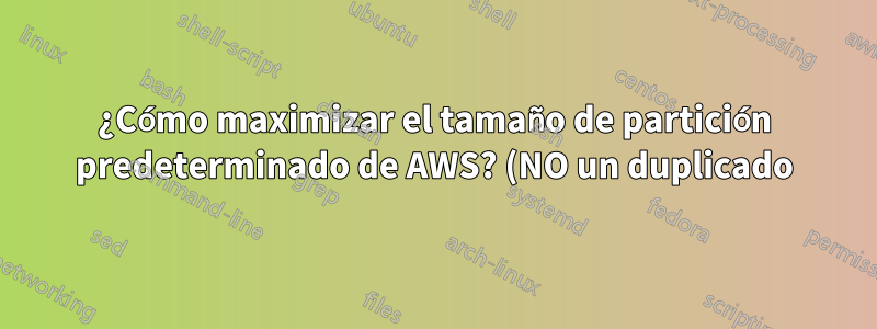 ¿Cómo maximizar el tamaño de partición predeterminado de AWS? (NO un duplicado)