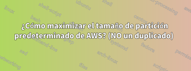 ¿Cómo maximizar el tamaño de partición predeterminado de AWS? (NO un duplicado) 