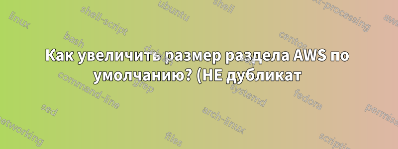 Как увеличить размер раздела AWS по умолчанию? (НЕ дубликат)