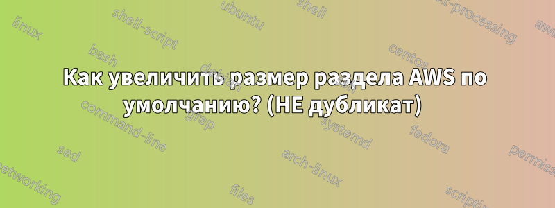 Как увеличить размер раздела AWS по умолчанию? (НЕ дубликат) 