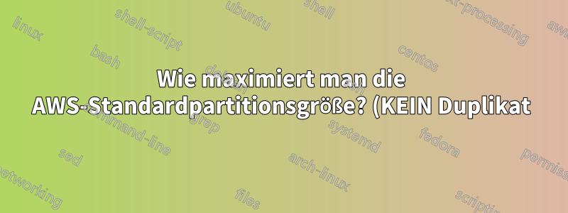 Wie maximiert man die AWS-Standardpartitionsgröße? (KEIN Duplikat)