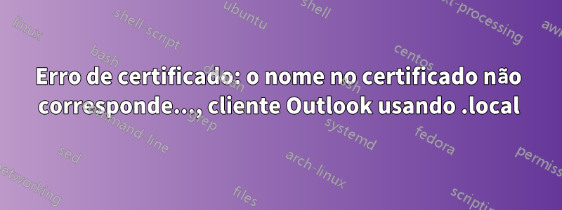 Erro de certificado: o nome no certificado não corresponde..., cliente Outlook usando .local