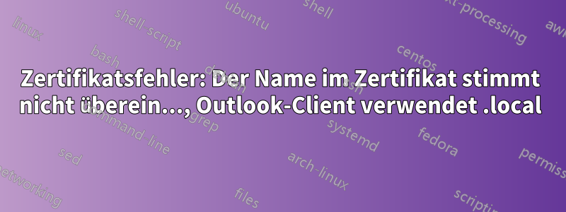 Zertifikatsfehler: Der Name im Zertifikat stimmt nicht überein..., Outlook-Client verwendet .local