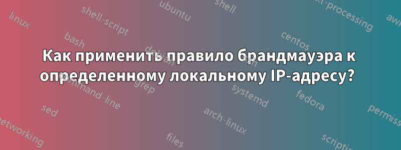 Как применить правило брандмауэра к определенному локальному IP-адресу? 