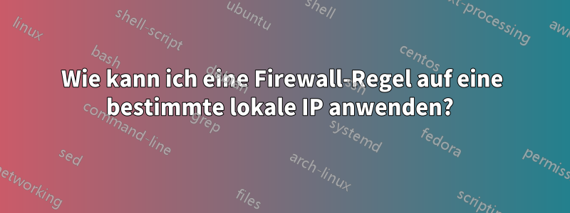 Wie kann ich eine Firewall-Regel auf eine bestimmte lokale IP anwenden? 