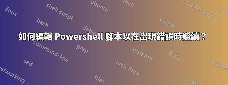 如何編輯 Powershell 腳本以在出現錯誤時繼續？