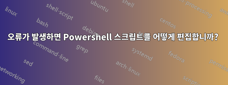 오류가 발생하면 Powershell 스크립트를 어떻게 편집합니까?