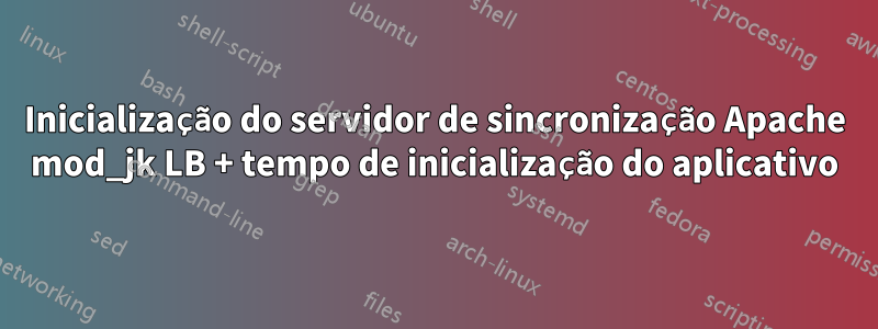 Inicialização do servidor de sincronização Apache mod_jk LB + tempo de inicialização do aplicativo