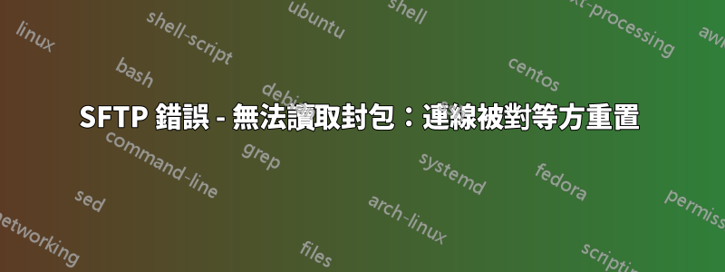SFTP 錯誤 - 無法讀取封包：連線被對等方重置
