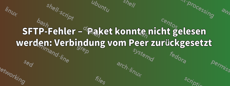 SFTP-Fehler – Paket konnte nicht gelesen werden: Verbindung vom Peer zurückgesetzt