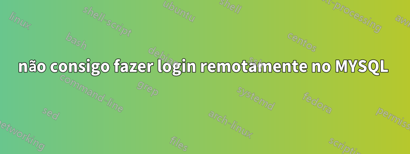 não consigo fazer login remotamente no MYSQL