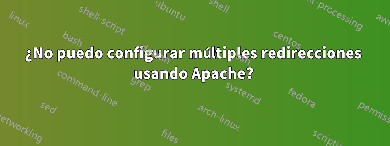 ¿No puedo configurar múltiples redirecciones usando Apache?