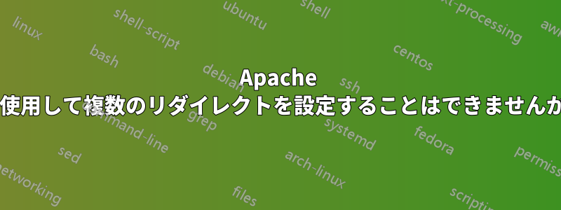 Apache を使用して複数のリダイレクトを設定することはできませんか?