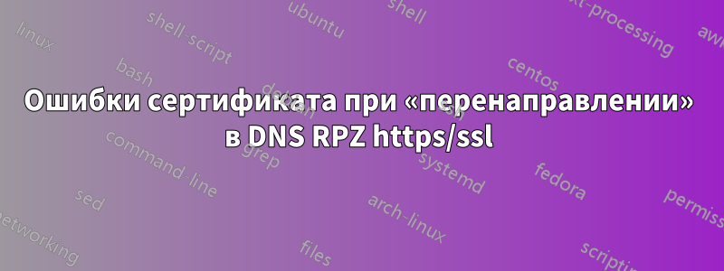 Ошибки сертификата при «перенаправлении» в DNS RPZ https/ssl