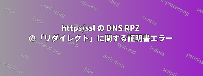 https/ssl の DNS RPZ の「リダイレクト」に関する証明書エラー