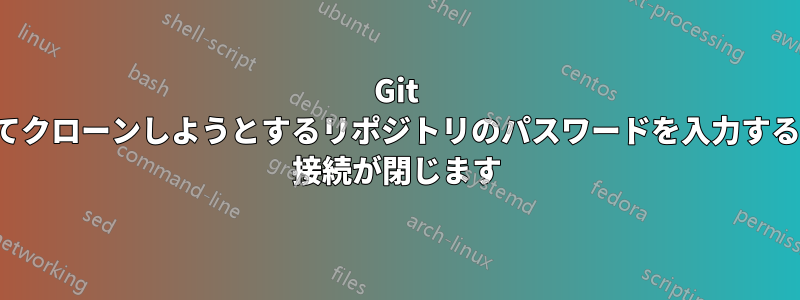 Git を使用してクローンしようとするリポジトリのパスワードを入力すると、SSH 接続が閉じます