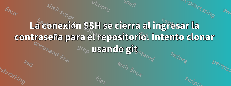 La conexión SSH se cierra al ingresar la contraseña para el repositorio. Intento clonar usando git