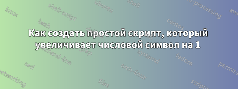 Как создать простой скрипт, который увеличивает числовой символ на 1